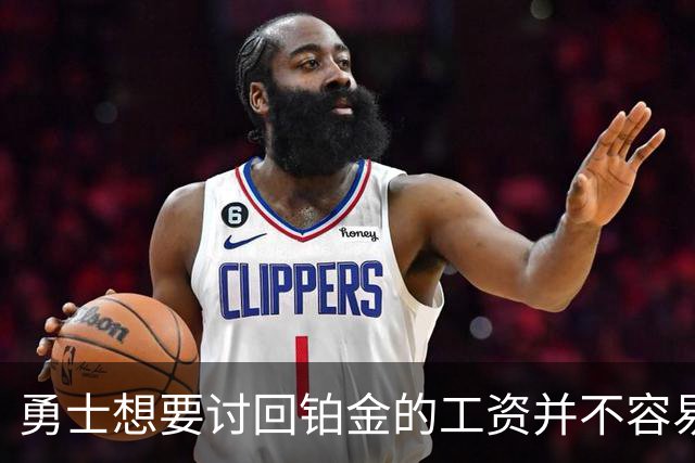 勇士想要讨回铂金的工资并不容易，更理想的情况是尽快将他送走？