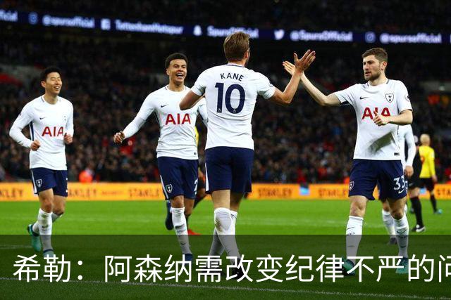 希勒：阿森纳需改变纪律不严的问题