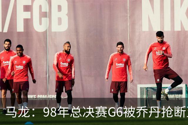 马龙：98年总决赛G6被乔丹抢断至今难忘 他总能完成球队需要的事