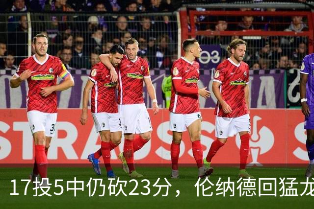 17投5中仍砍23分，伦纳德回猛龙首战只求多打几分钟